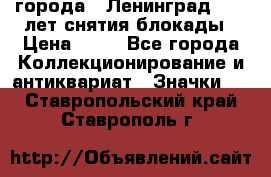 1.1) города : Ленинград - 40 лет снятия блокады › Цена ­ 49 - Все города Коллекционирование и антиквариат » Значки   . Ставропольский край,Ставрополь г.